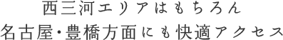 西三河エリアはもちろん名古屋・豊橋方面にもアクセス