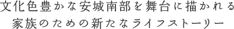 文化色豊かな安城南部を舞台に描かれる家族のための新たなライフストーリー