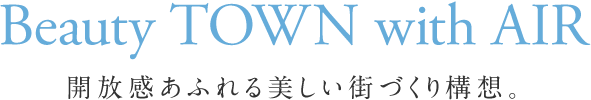 Beauty TOWN with AIR 開放感あふれる美しい街づくり構想。