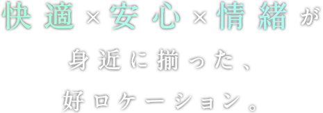 快適×安心×情緒が身近に揃った、好ロケーション。