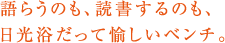 語らうのも、読書するのも、日光浴だって愉しいベンチ。