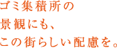 ゴミ集積所の景観にも、この街らしい配慮を。