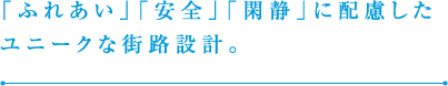 「ふれあい」「安全」「閑静」に配慮したユニークな街路設計。