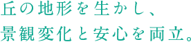 丘の地形を生かし、景観変化と安心を両立。