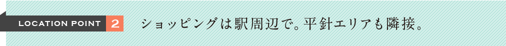 LOCATION POINT2 ショッピングは駅周辺で。平針エリアも隣接。