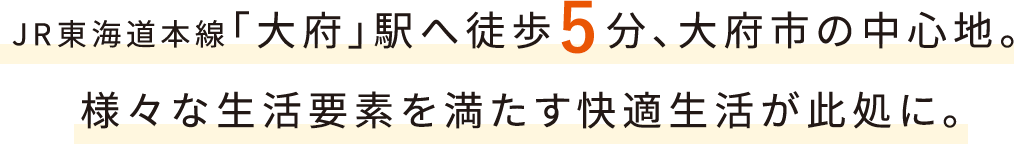 JR東海道本線「大府」駅へ徒歩5分、大府市の中心地。