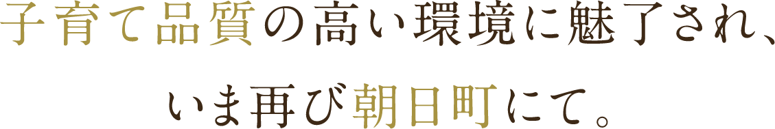 子育て品質の高い環境に魅了され、いま再び朝日町にて。