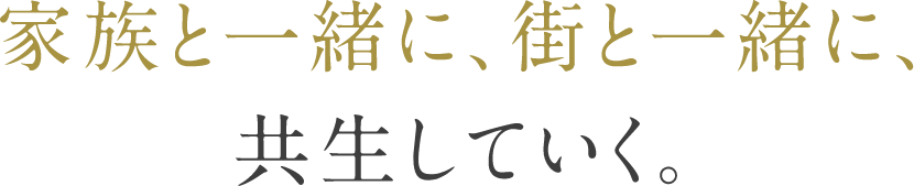 家族と一緒に、街と一緒に、共生していく。