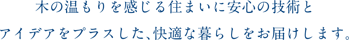 木の温もりを感じる住まいに安心の技術とアイデアをプラスした、快適な暮らしをお届けします。