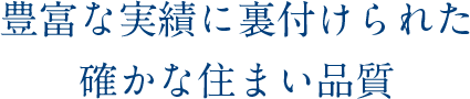 豊富な実績に裏付けられた確かな住まい品質