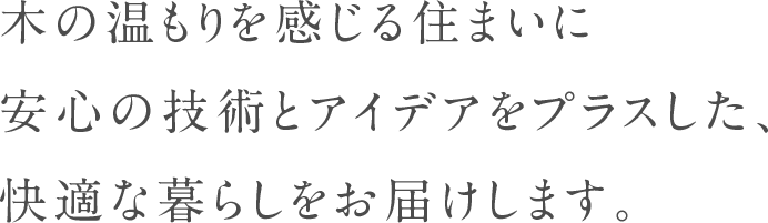 木の温もりを感じる住まいに安心の技術とアイデアをプラスした、快適な暮らしをお届けします。