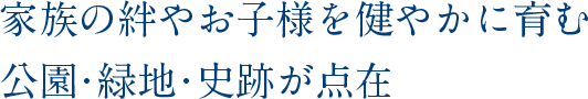 家族の絆やお子様を健やかに育む公園・緑地・史跡が点在