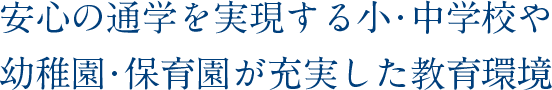 安心の通学を実現する小・中学校や幼稚園・保育園が充実した教育環境