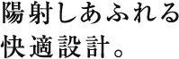 陽射しあふれる快適設計。