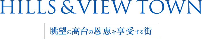 HILLS & VIEW TOWN 眺望の高台の恩恵を享受する街