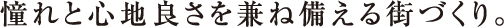 憧れと心地良さを兼ね備える街づくり。