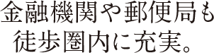 金融機関や郵便局も徒歩圏内に充実。