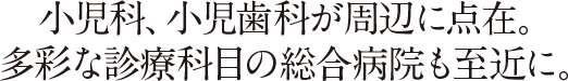 小児科、小児歯科が周辺に点在。多彩な診療科目の総合病院も至近に。