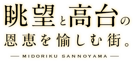 眺望と高台の恩恵を愉しむ街。MIDORIKU SANNOYAMA