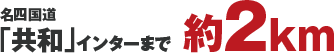名四国道「共和」インターまで約2km
