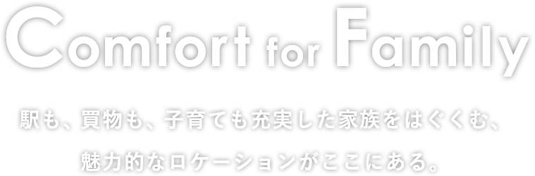 Comfort for Family｜駅も、買物も、子育ても充実した家族をはぐくむ、魅力的なロケーションがここにある。